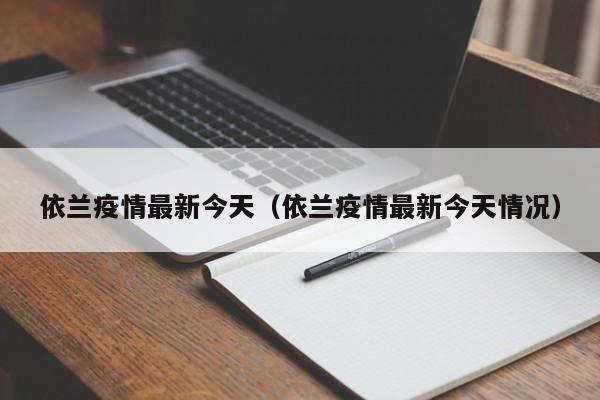 依兰疫情最新今天(依兰疫情最新今天情况) 依兰疫情最新今天(依兰疫情最新今天情况)