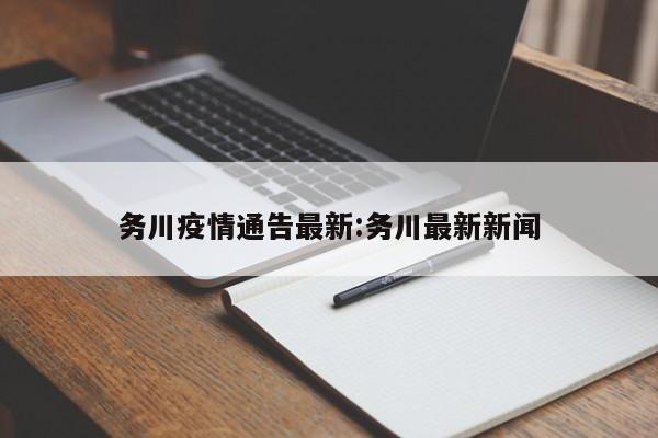务川疫情通告最新:务川最新新闻 务川疫情通告最新:务川最新新闻
