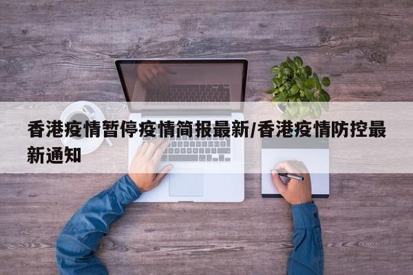 香港疫情暂停疫情简报最新/香港疫情防控最新通知 香港疫情暂停疫情简报最新/香港疫情防控最新通知