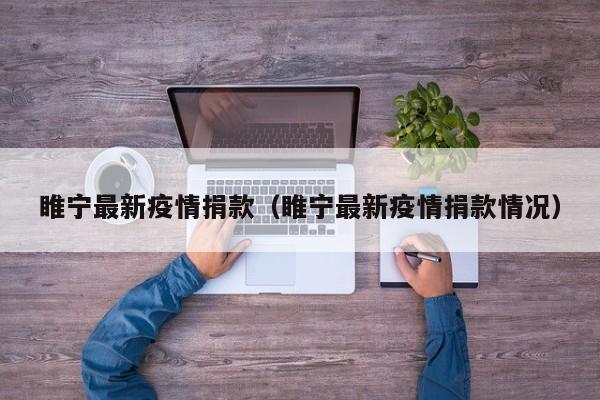 睢宁最新疫情捐款(睢宁最新疫情捐款情况) 睢宁最新疫情捐款(睢宁最新疫情捐款情况)