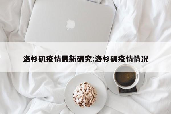 洛杉矶疫情最新研究:洛杉矶疫情情况 洛杉矶疫情最新研究:洛杉矶疫情情况