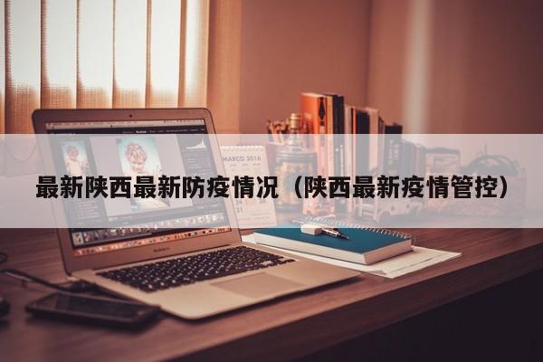 最新陕西最新防疫情况(陕西最新疫情管控) 最新陕西最新防疫情况(陕西最新疫情管控)