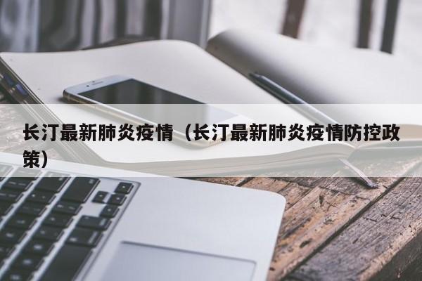 长汀最新肺炎疫情(长汀最新肺炎疫情防控政策) 长汀最新肺炎疫情(长汀最新肺炎疫情防控政策)