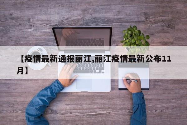 【疫情最新通报丽江,丽江疫情最新公布11月】 【疫情最新通报丽江,丽江疫情最新公布11月】