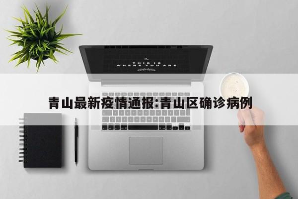 青山最新疫情通报:青山区确诊病例 青山最新疫情通报:青山区确诊病例