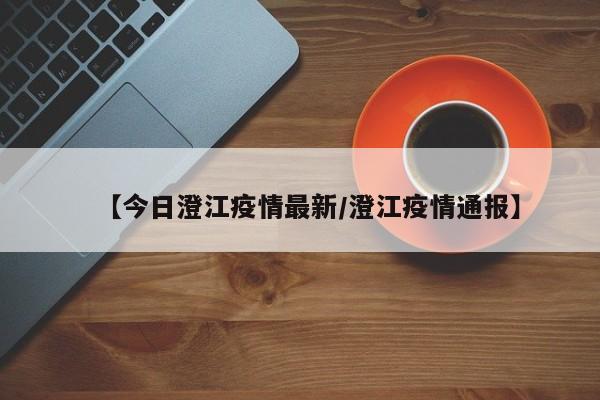 【今日澄江疫情最新/澄江疫情通报】 【今日澄江疫情最新/澄江疫情通报】