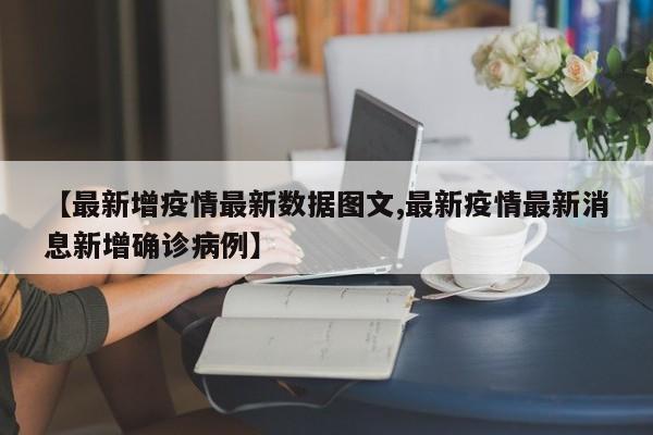 【最新增疫情最新数据图文,最新疫情最新消息新增确诊病例】 【最新增疫情最新数据图文,最新疫情最新消息新增确诊病例】