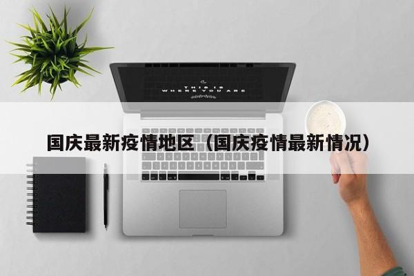 国庆最新疫情地区(国庆疫情最新情况) 国庆最新疫情地区(国庆疫情最新情况)