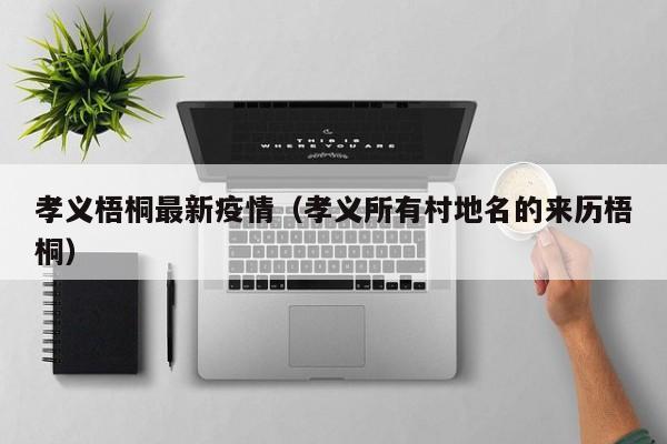 孝义梧桐最新疫情(孝义所有村地名的来历梧桐) 孝义梧桐最新疫情(孝义所有村地名的来历梧桐)