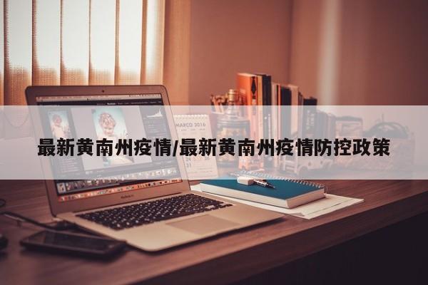 最新黄南州疫情/最新黄南州疫情防控政策 最新黄南州疫情/最新黄南州疫情防控政策