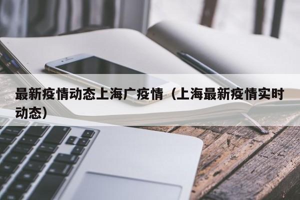 最新疫情动态上海广疫情(上海最新疫情实时动态)