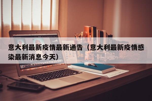 意大利最新疫情最新通告(意大利最新疫情感染最新消息今天)