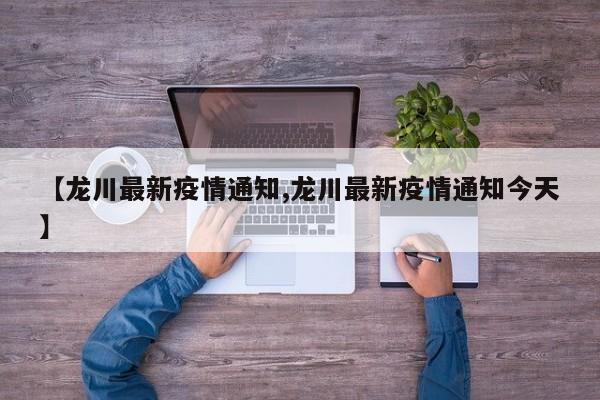 【龙川最新疫情通知,龙川最新疫情通知今天】 【龙川最新疫情通知,龙川最新疫情通知今天】