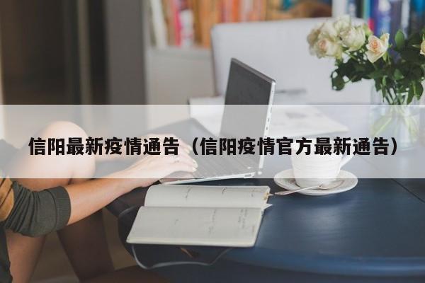 信阳最新疫情通告(信阳疫情官方最新通告) 信阳最新疫情通告(信阳疫情官方最新通告)