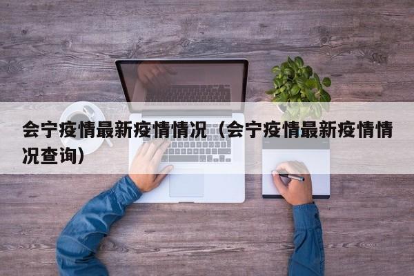 会宁疫情最新疫情情况(会宁疫情最新疫情情况查询) 会宁疫情最新疫情情况(会宁疫情最新疫情情况查询)