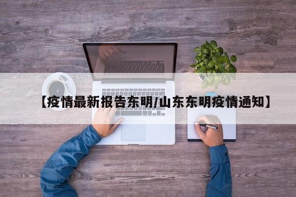 【疫情最新报告东明/山东东明疫情通知】 【疫情最新报告东明/山东东明疫情通知】