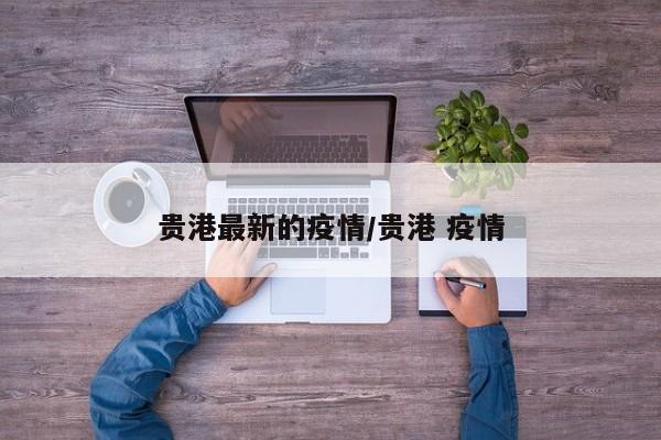 贵港最新的疫情/贵港 疫情 贵港最新的疫情/贵港 疫情