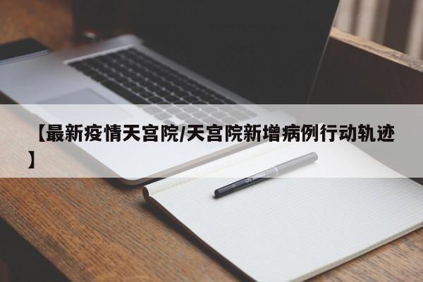 【最新疫情天宫院/天宫院新增病例行动轨迹】 【最新疫情天宫院/天宫院新增病例行动轨迹】