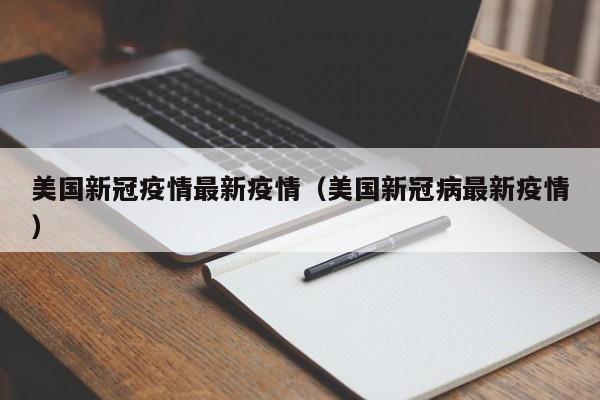 美国新冠疫情最新疫情(美国新冠病最新疫情) 美国新冠疫情最新疫情(美国新冠病最新疫情)