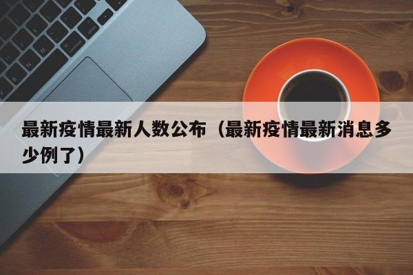 最新疫情最新人数公布(最新疫情最新消息多少例了)