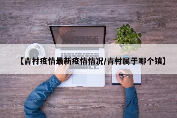 【青村疫情最新疫情情况/青村属于哪个镇】