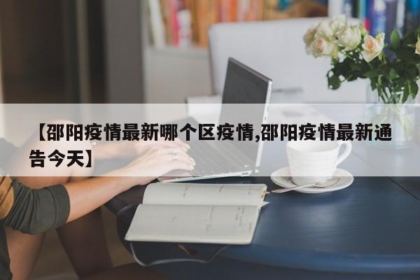 【邵阳疫情最新哪个区疫情,邵阳疫情最新通告今天】