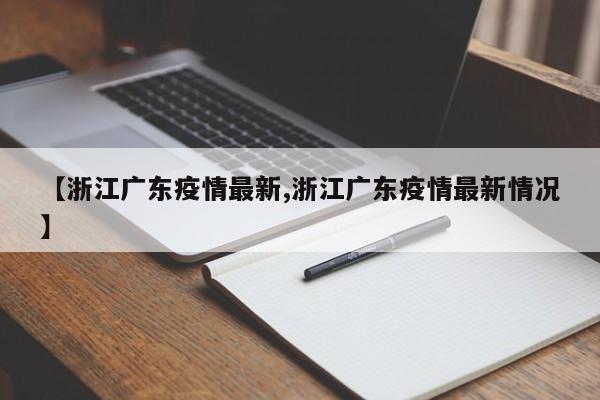 【浙江广东疫情最新,浙江广东疫情最新情况】 【浙江广东疫情最新,浙江广东疫情最新情况】