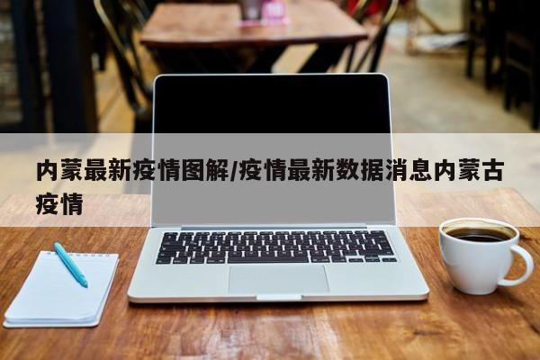 内蒙最新疫情图解/疫情最新数据消息内蒙古疫情 内蒙最新疫情图解/疫情最新数据消息内蒙古疫情