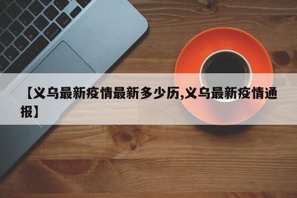 【义乌最新疫情最新多少历,义乌最新疫情通报】