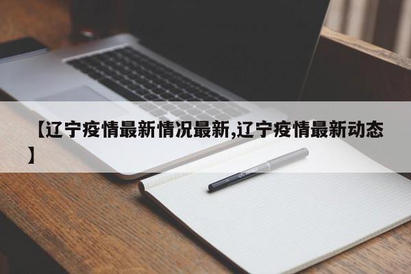 【辽宁疫情最新情况最新,辽宁疫情最新动态】 【辽宁疫情最新情况最新,辽宁疫情最新动态】