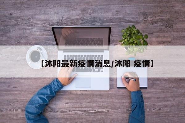 【沐阳最新疫情消息/沐阳 疫情】 【沐阳最新疫情消息/沐阳 疫情】