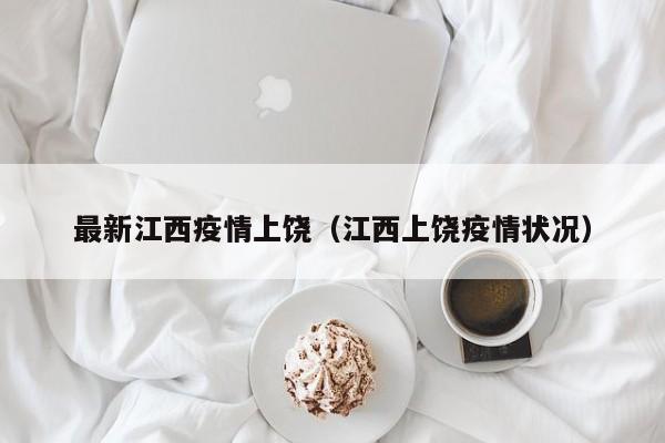 最新江西疫情上饶(江西上饶疫情状况) 最新江西疫情上饶(江西上饶疫情状况)
