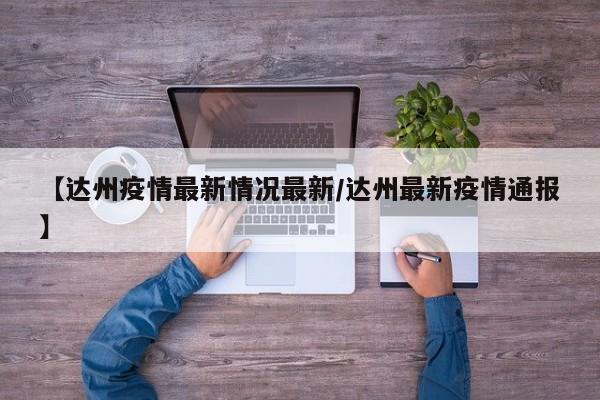 【达州疫情最新情况最新/达州最新疫情通报】 【达州疫情最新情况最新/达州最新疫情通报】