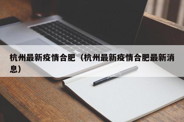 杭州最新疫情合肥(杭州最新疫情合肥最新消息) 杭州最新疫情合肥(杭州最新疫情合肥最新消息)
