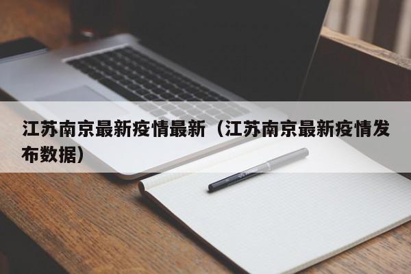 江苏南京最新疫情最新(江苏南京最新疫情发布数据) 江苏南京最新疫情最新(江苏南京最新疫情发布数据)