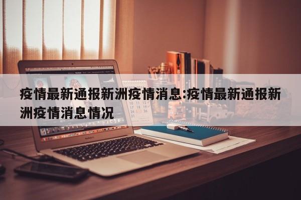 疫情最新通报新洲疫情消息:疫情最新通报新洲疫情消息情况 疫情最新通报新洲疫情消息:疫情最新通报新洲疫情消息情况