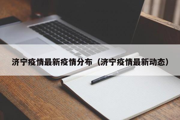 济宁疫情最新疫情分布(济宁疫情最新动态) 济宁疫情最新疫情分布(济宁疫情最新动态)