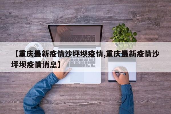 【重庆最新疫情沙坪坝疫情,重庆最新疫情沙坪坝疫情消息】