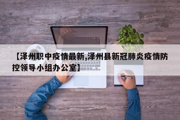【泽州职中疫情最新,泽州县新冠肺炎疫情防控领导小组办公室】 【泽州职中疫情最新,泽州县新冠肺炎疫情防控领导小组办公室】