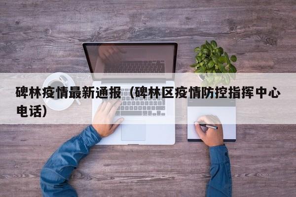 碑林疫情最新通报（碑林区疫情防控指挥中心电话）