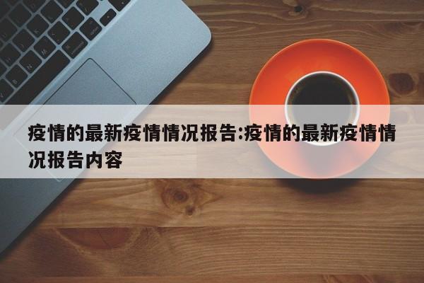 疫情的最新疫情情况报告:疫情的最新疫情情况报告内容 疫情的最新疫情情况报告:疫情的最新疫情情况报告内容