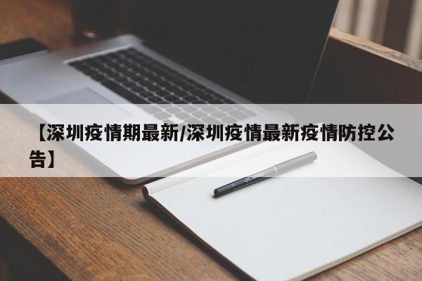 【深圳疫情期最新/深圳疫情最新疫情防控公告】 【深圳疫情期最新/深圳疫情最新疫情防控公告】