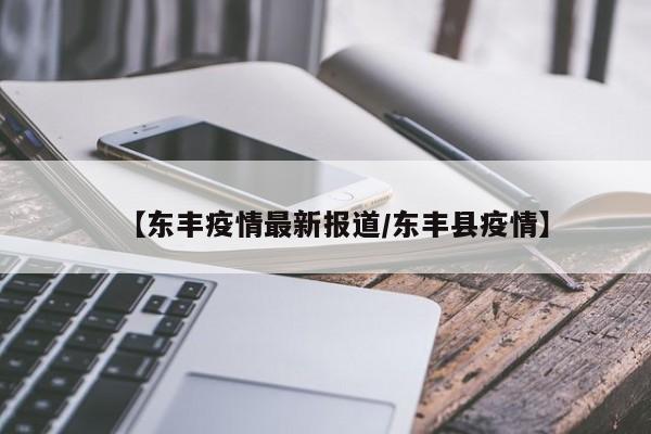 【东丰疫情最新报道/东丰县疫情】 【东丰疫情最新报道/东丰县疫情】