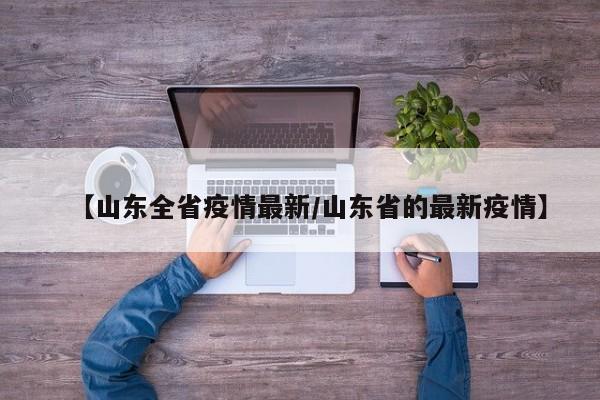 【山东全省疫情最新/山东省的最新疫情】 【山东全省疫情最新/山东省的最新疫情】
