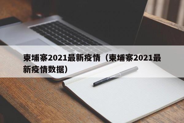 柬埔寨2021最新疫情（柬埔寨2021最新疫情数据）