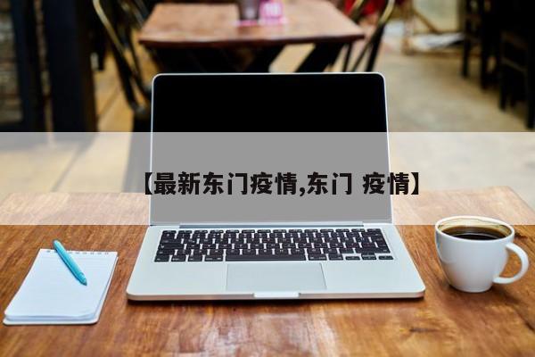 【最新东门疫情,东门 疫情】