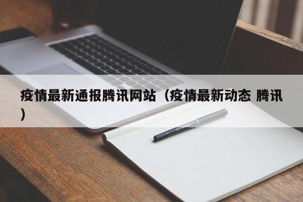 疫情最新通报腾讯网站(疫情最新动态 腾讯)