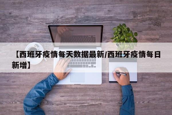【西班牙疫情每天数据最新/西班牙疫情每日新增】