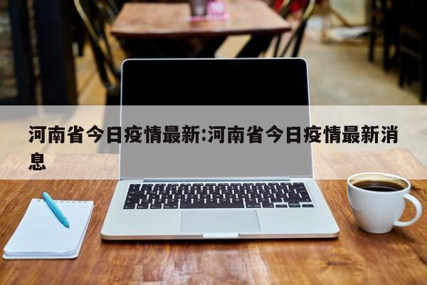 河南省今日疫情最新:河南省今日疫情最新消息