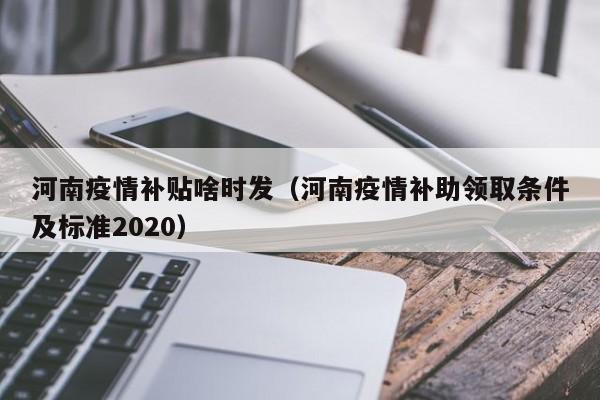 河南疫情补贴啥时发(河南疫情补助领取条件及标准2020)